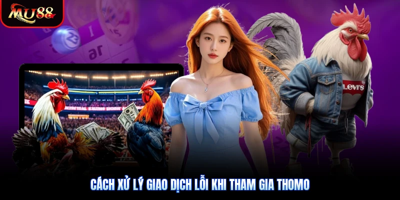 Cách xử lý giao dịch lỗi khi tham gia Thomo