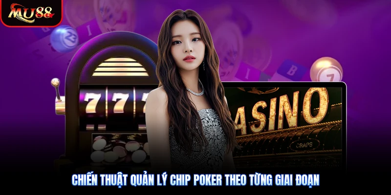 Chiến thuật quản lý chip Poker theo từng giai đoạn