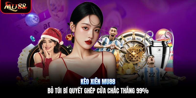 Kèo Xiên Mu88 | Bỏ Túi Bí Quyết Ghép Cửa Chắc Thắng 99%
