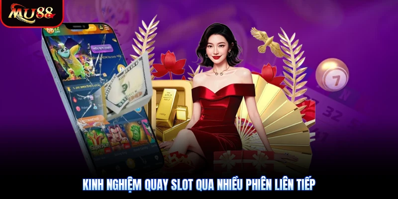 Kinh nghiệm quay slot qua nhiều phiên liên tiếp