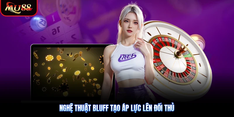 Nghệ thuật bluff tạo áp lực lên đối thủ