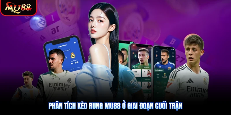 Phân tích kèo rung Mu88 ở giai đoạn cuối trận